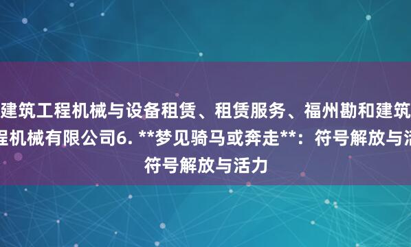 建筑工程机械与设备租赁、租赁服务、福州勘和建筑工程机械有限公司6. **梦见骑马或奔走**：符号解放与活力