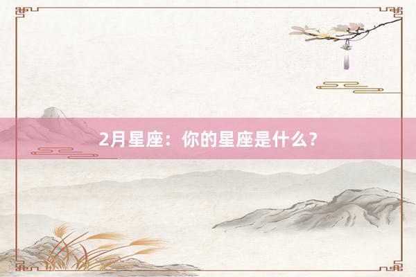 2月星座：你的星座是什么？