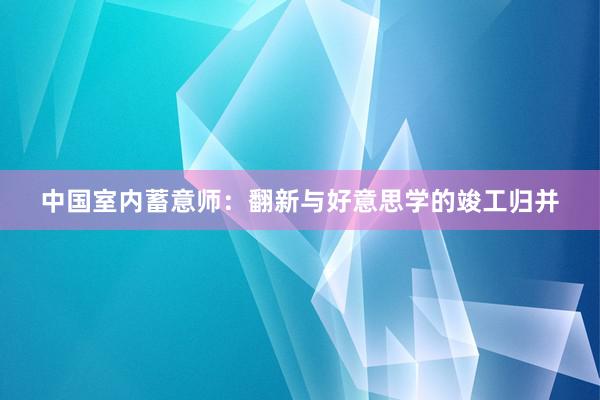 中国室内蓄意师：翻新与好意思学的竣工归并