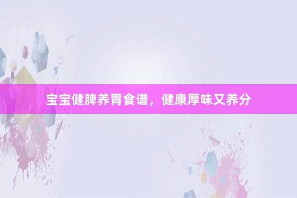 宝宝健脾养胃食谱，健康厚味又养分
